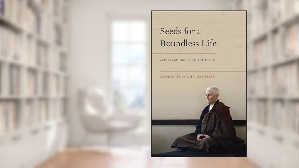 Seeds for a Boundless Life: Zen Teachings from the Heart, written by Zenkei Blanche Hartman