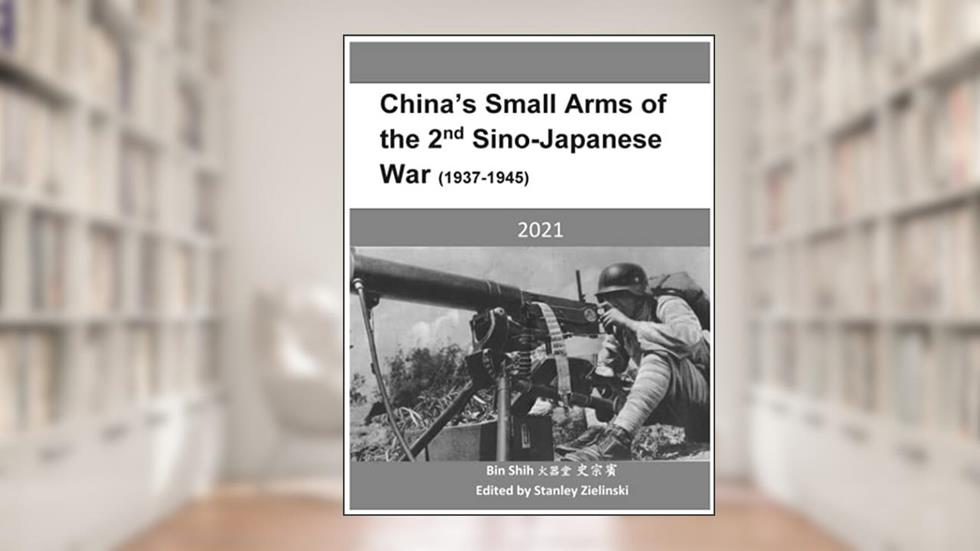 China's Small Arms of the 2nd Sino-Japanese War (1937-1945), written by Tzong-Bin Shih