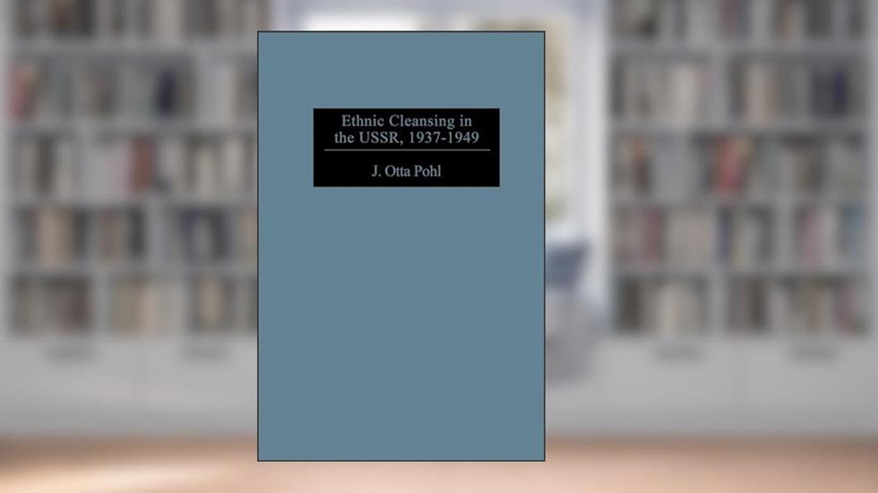 Ethnic Cleansing in the USSR, 1937-1949: (Contributions to the Study of World History), written by J. Otto Pohl