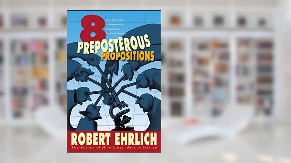 Eight Preposterous Propositions: From the Genetics of Homosexuality to the Benefits of Global Warming, written by Robert Ehrlich