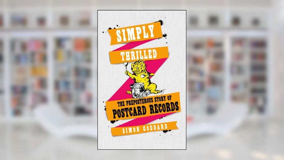 Simply Thrilled: The Preposterous Story of Postcard Records, written by Simon Goddard