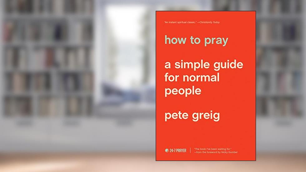 How to Pray: A Simple Guide for Normal People, written by Pete Greig
