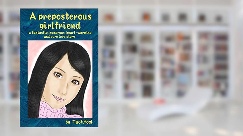 A preposterous girlfriend (a fantastic, humorous, heart-warming and pure love story), written by Tact. fool