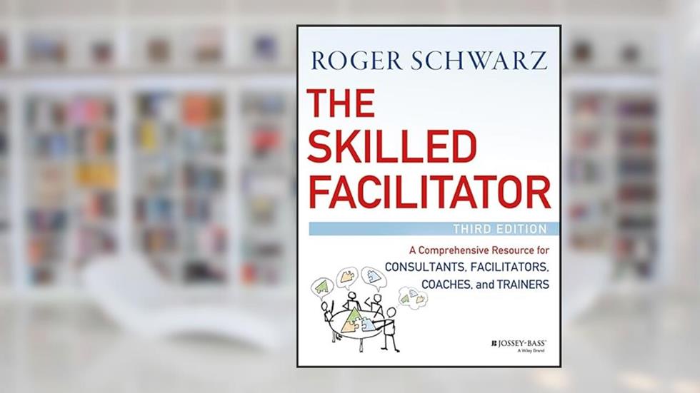 The Skilled Facilitator: A Comprehensive Resource for Consultants, Facilitators, Coaches, and Trainers, written by Roger M. Schwarz