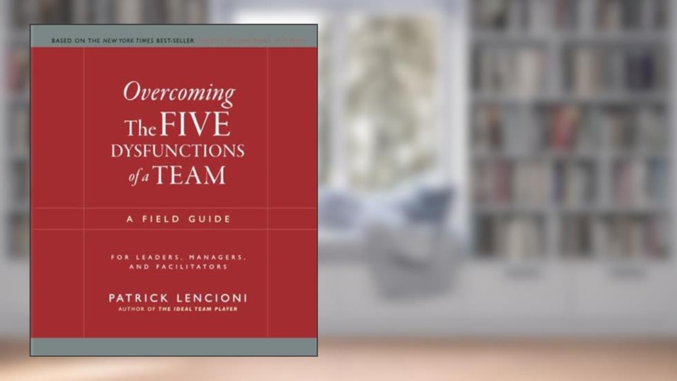Overcoming The Five Dysfunctions of a Team: A Field Guide for Leaders, Managers, and Facilitators (J-B Lencioni Series), written by Patrick Lencioni