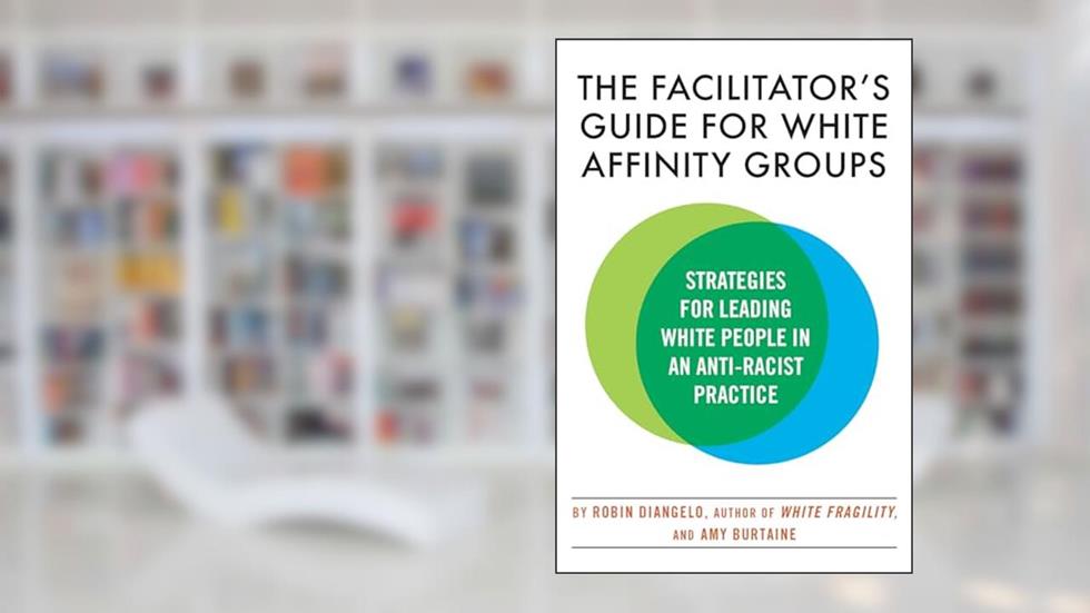 The Facilitator's Guide for White Affinity Groups: Strategies for Leading White People in an Anti-Racist Practice, written by Dr. Robin DiAngelo; Amy Burtaine