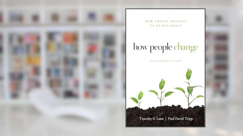 How People Change Facilitator's Guide: How Christ Changes Us by His Grace, written by Timothy S. Lane; Paul David Tripp