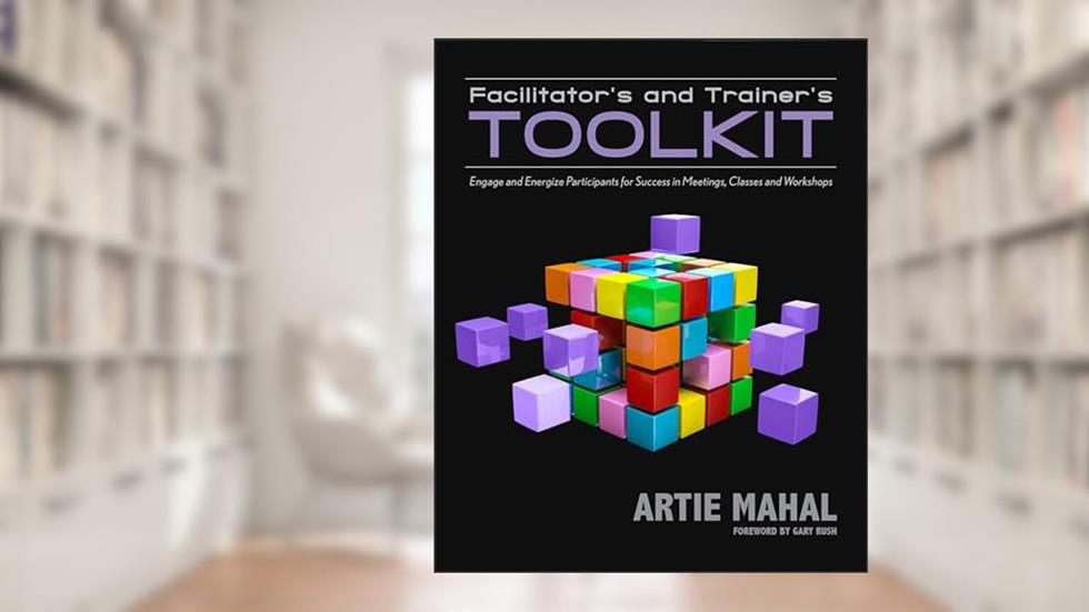 Facilitator's and Trainer's Toolkit: Engage and Energize Participants for Success in Meetings, Classes, and Workshops, written by Artie Mahal