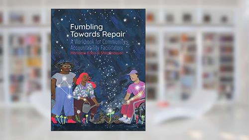 Cover from Fumbling Towards Repair: A Workbook for Community Accountability Facilitators, written by Mariame Kaba; Shira Hassan