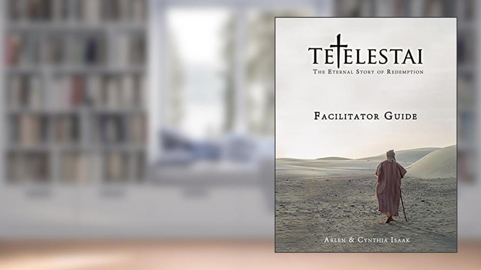 Tetelestai Facilitator Guide: The auxiliary Facilitator Guide to accompany the Tetelestai video series., written by Cynthia Isaak; Arlen Isaak