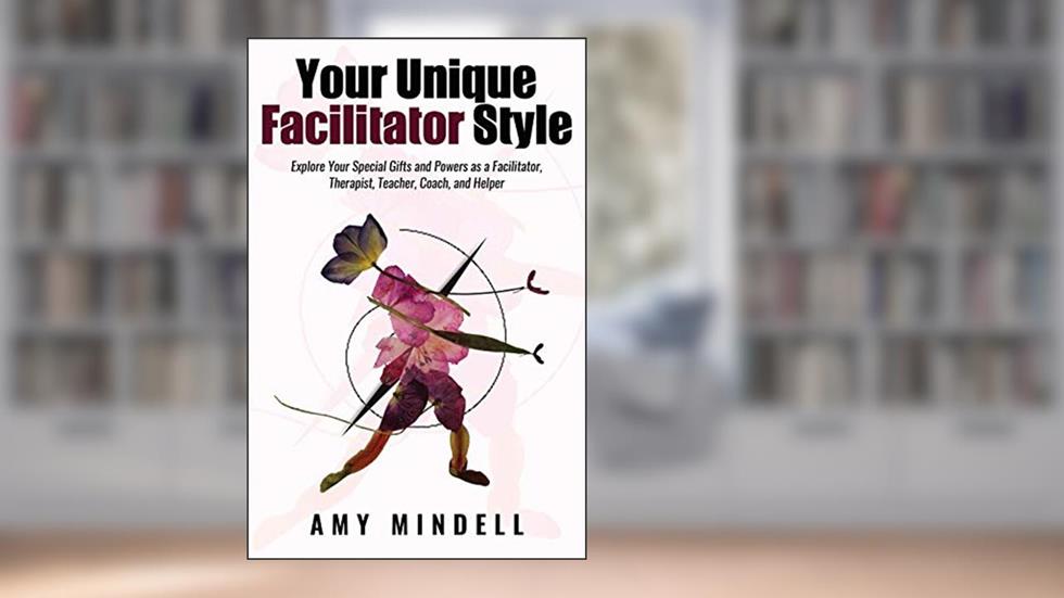 Your Unique Facilitator Style: Explore Your Special Gifts and Powers as a Facilitator, Therapist, Teacher, Coach, and Helper, written by Amy Mindell