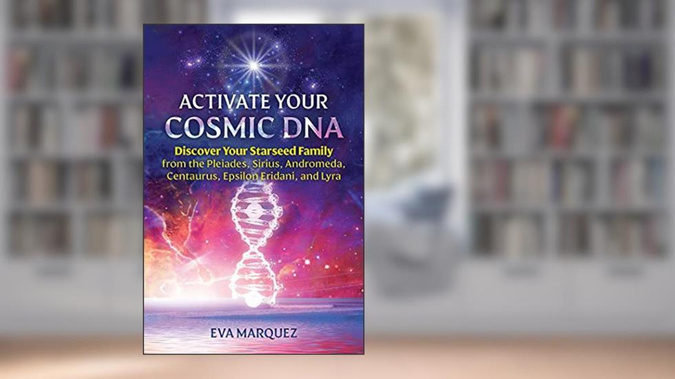 Activate Your Cosmic DNA: Discover Your Starseed Family from the Pleiades, Sirius, Andromeda, Centaurus, Epsilon Eridani, and Lyra, written by Eva Marquez