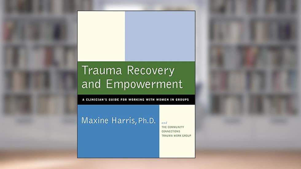 Trauma Recovery and Empowerment: A Clinician's Guide for Working with Women in Groups, written by Maxine Harris