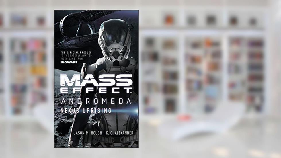 Mass Effect - Andromeda: Nexus Uprising (Mass Effect: Andromeda Book 1), written by Jason M. Hough; K C Alexander