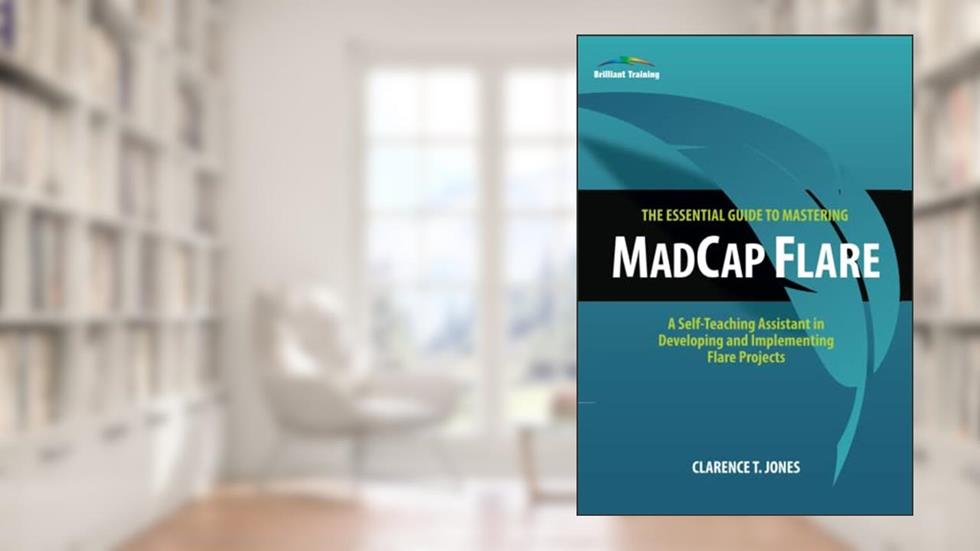 The Essential Guide to Mastering MadCap Flare: A Self-Teaching Assistant in Developing and Implementing Flare Projects, written by Clarence T Jones