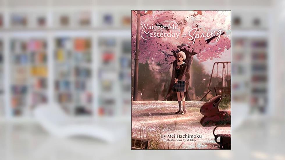 Wait For Me Yesterday in Spring (Light Novel), written by Mei Hachimoku