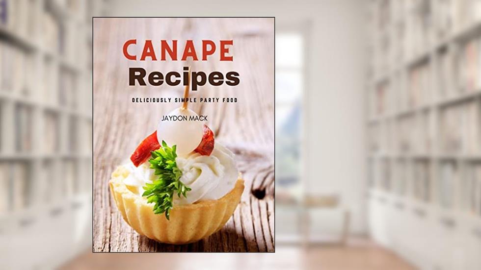 Canape Recipes: Deliciously Simple Party Food, written by Jaydon Mack