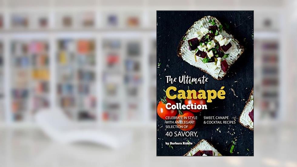 The Ultimate Canapé Collection: Celebrate in Style with an Elegant Selection of 40 Savory, Sweet, Canapé & Cocktail Recipes, written by Barbara Riddle