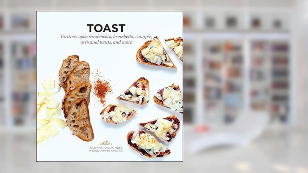 Toast: Tartines, Open Sandwiches, Bruschetta, Canapes, Artisanal Toasts, and More, written by Sabrina Fauda-Role