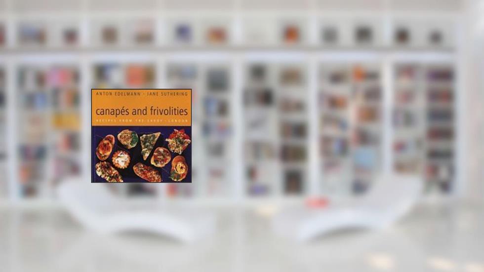 Canapes and Frivolities: Recipes from the Savoy, London, written by Anton Edelmann; Jane Suthering