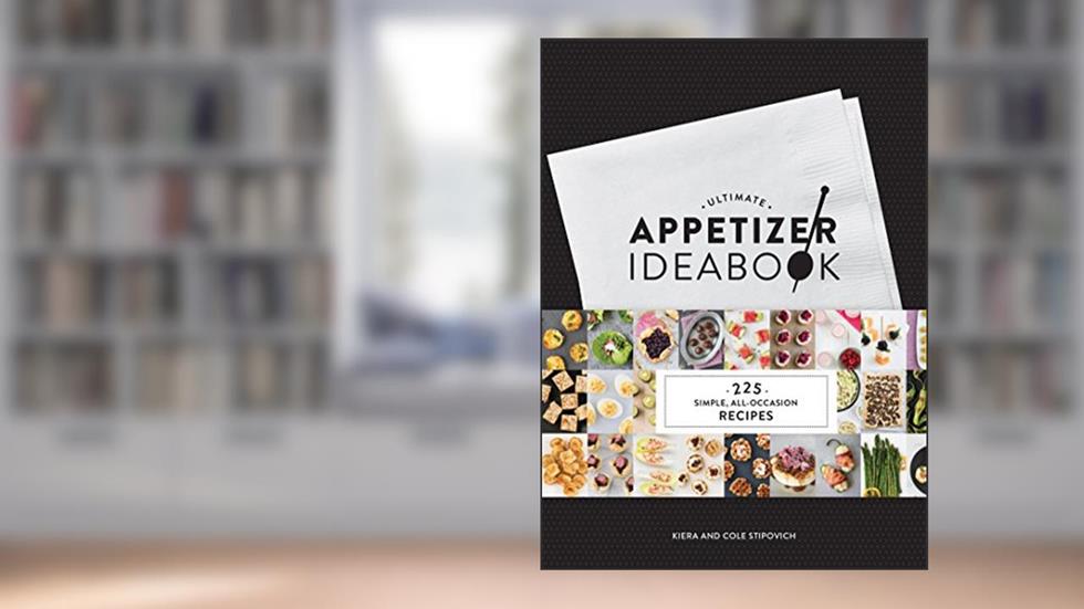 Ultimate Appetizer Ideabook: 225 Simple, All-Occasion Recipes, written by Kiera and Cole Stipovich