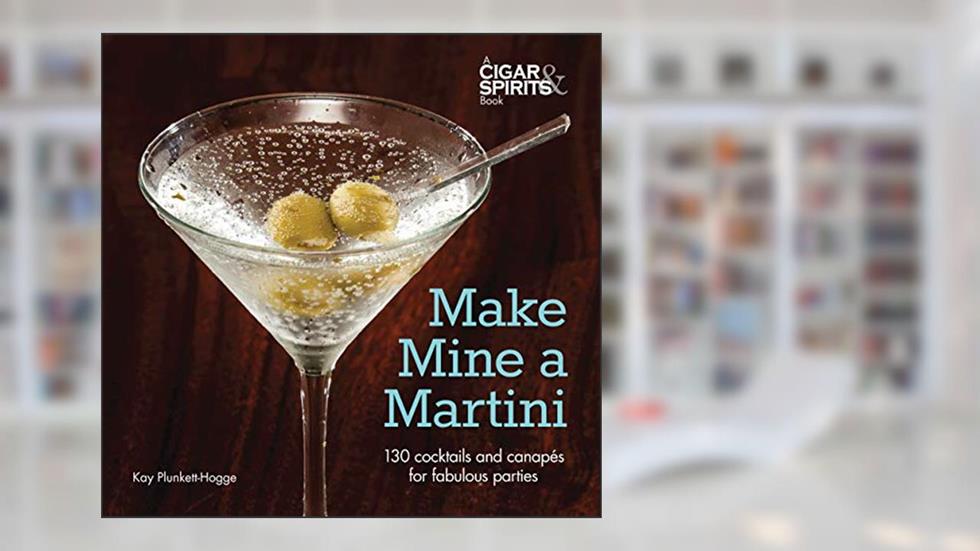 Make Mine a Martini: 130 Cocktails and Canapes for Fabulous Parties (Cigar & Spirits), written by Kay Plunkett-Hogge