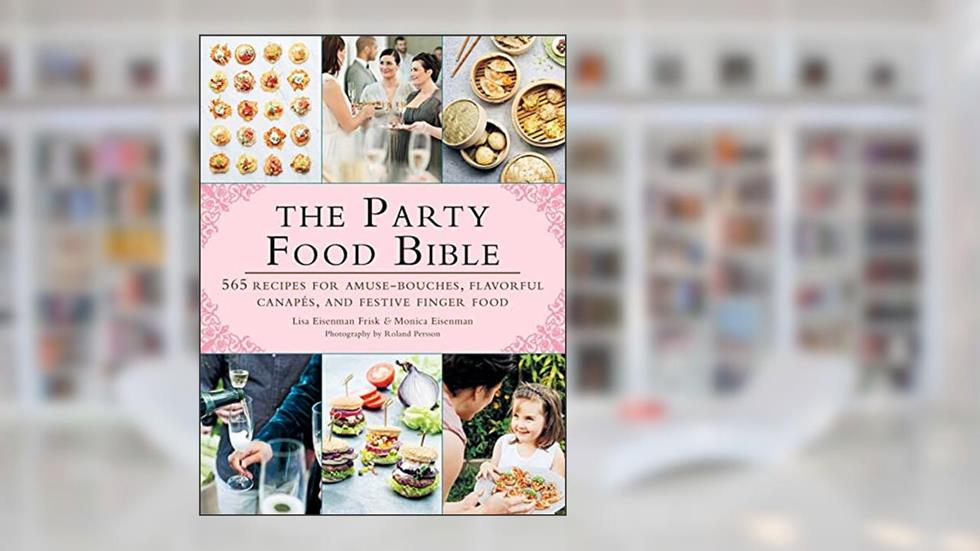 The Party Food Bible: 565 Recipes for Amuse-Bouches, Flavorful Canapés, and Festive Finger Food, written by Lisa Eisenman Frisk; Monica Eisenman