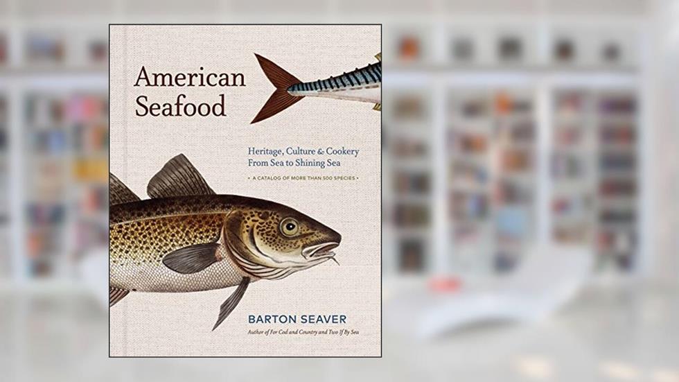 American Seafood: Heritage, Culture & Cookery From Sea to Shining Sea - A Cookbook, written by Barton Seaver