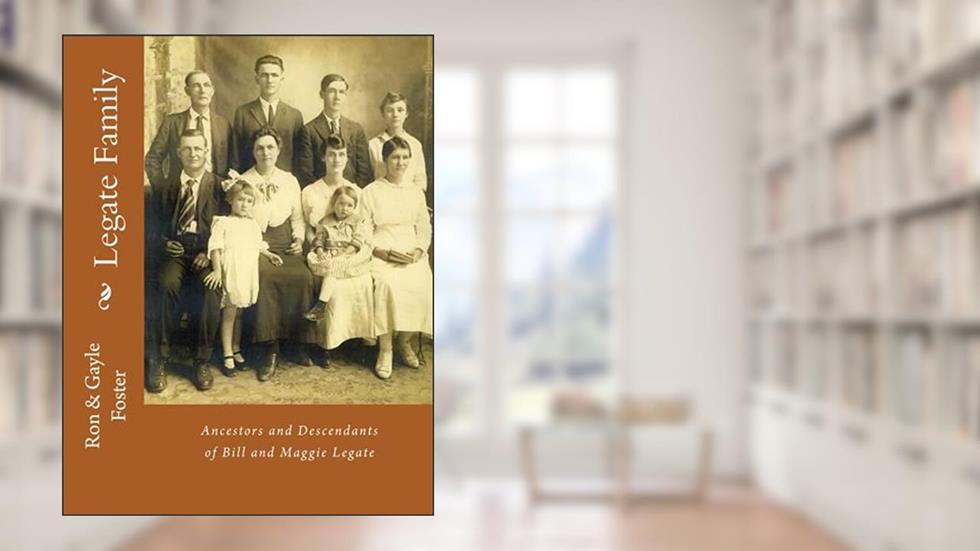 Legate Family: Ancestors and Descendants of Bill and Maggie Legate, written by Gayle Foster