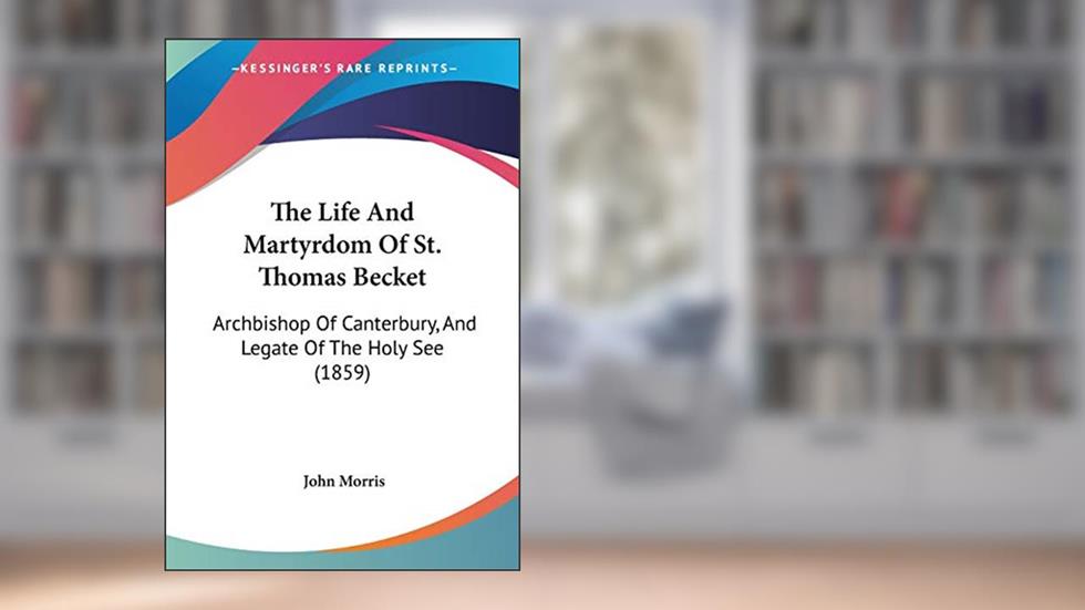 The Life And Martyrdom Of St. Thomas Becket: Archbishop Of Canterbury, And Legate Of The Holy See (1859), written by University Lecturers Department of Human Anatomy John Morris