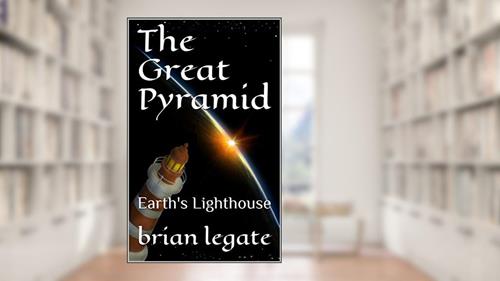 Cover from The Great Pyramid: Earth's Lighthouse, written by brian legate