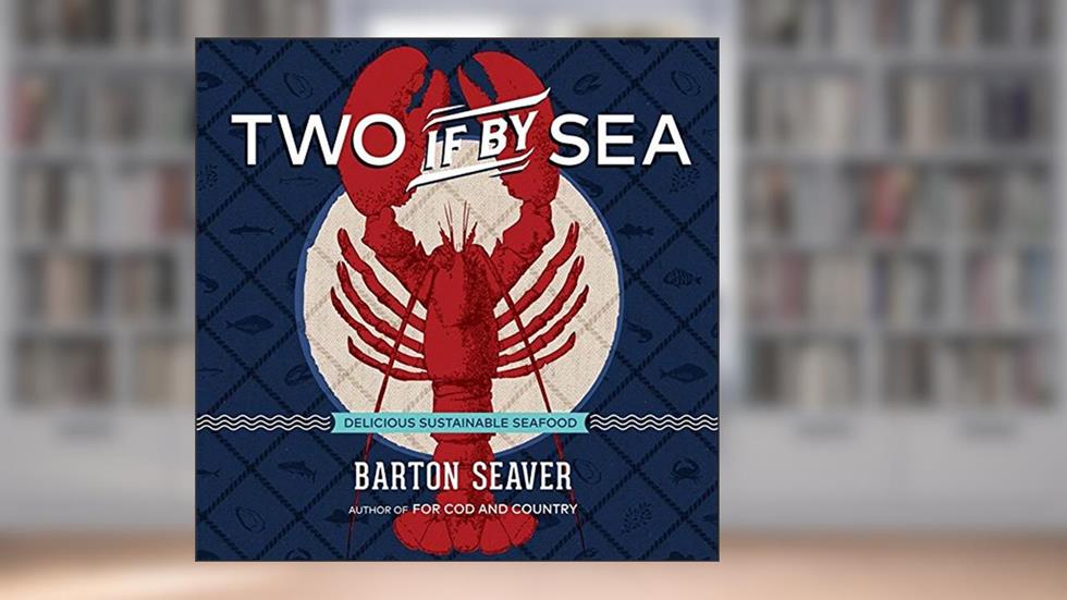 Two If By Sea: Delicious Sustainable Seafood - A Cookbook, written by Barton Seaver