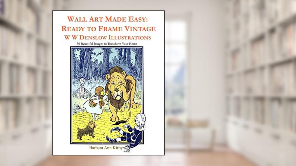 Wall Art Made Easy: Ready to Frame Vintage W W Denslow Illustrations: 30 Beautiful Images to Transform Your Home, written by Barbara Ann Kirby