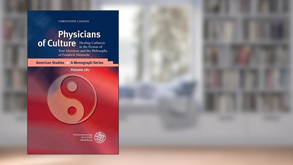 Physicians of Culture: Healing Catharsis in the Fiction of Toni Morrison and the Philosophy of Friedrich Nietzsche (American Studies - a Monograph, 287), written by Christoph Lanzen