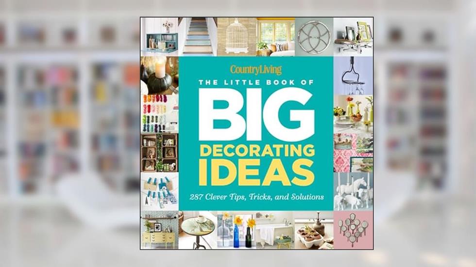 Country Living The Little Book of Big Decorating Ideas: 287 Clever Tips, Tricks, and Solutions, written by Katy McColl; Country Living
