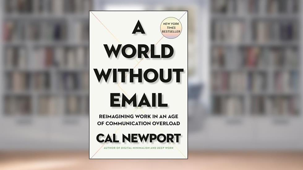 A World Without Email: Reimagining Work in an Age of Communication Overload, written by Cal Newport