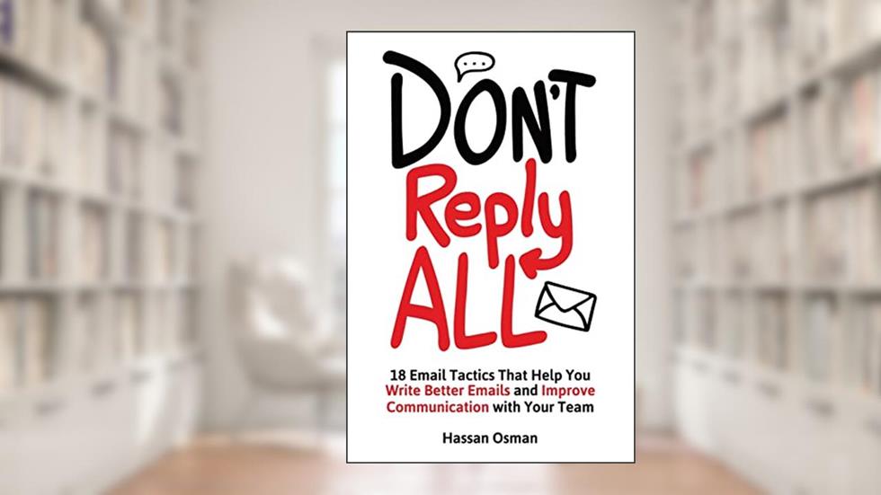 Don't Reply All: 18 Email Tactics That Help You Write Better Emails and Improve Communication with Your Team, written by Hassan Osman