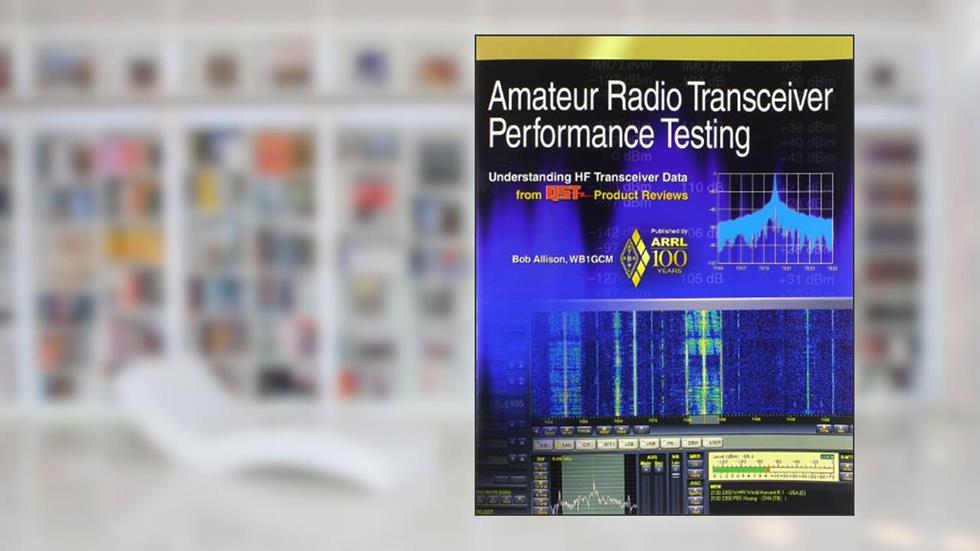 Amateur Radio Transceiver Performance Testing: Understanding HF Transceiver Data from QST Product Reviews, written by Bob Allison