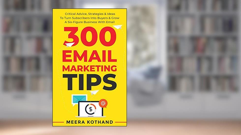 300 Email Marketing Tips: Critical Advice And Strategy ?To Turn Subscribers Into Buyers & Grow ?A Six-Figure Business With Email, written by Meera Kothand