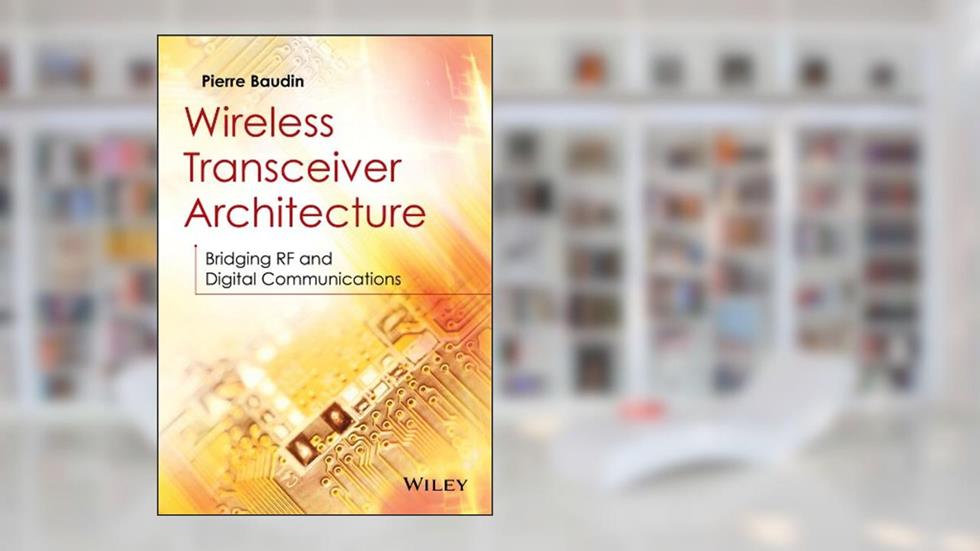 Wireless Transceiver Architecture: Bridging RF and Digital Communications, written by Pierre Baudin