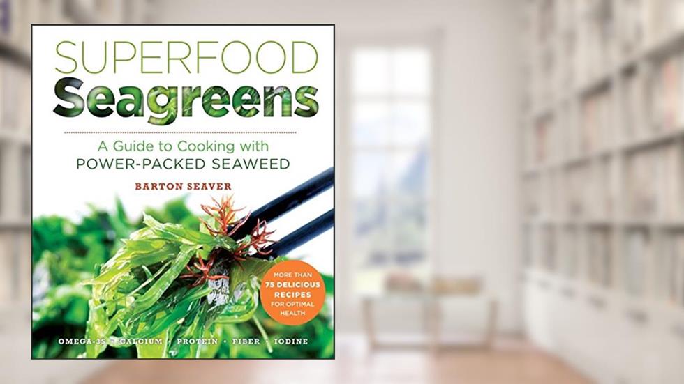 Superfood Seagreens: A Guide to Cooking with Power-packed Seaweed (Superfoods for Life), written by Barton Seaver