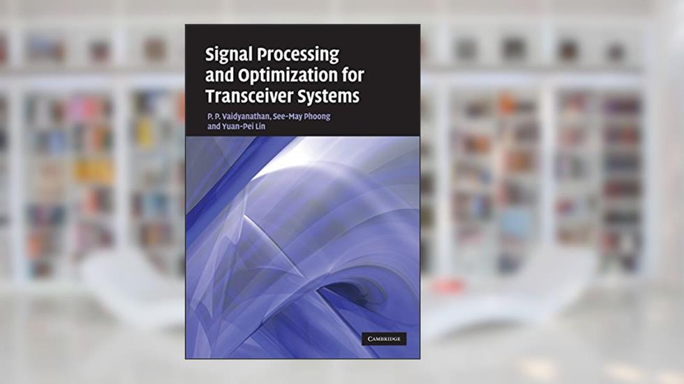 Signal Processing and Optimization for Transceiver Systems, written by P. P. Vaidyanathan; See-May Phoong; Yuan-Pei Lin