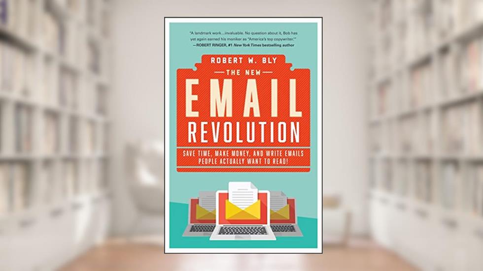 The New Email Revolution: Save Time, Make Money, and Write Emails People Actually Want to Read!, written by Robert W. Bly