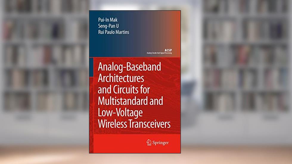 Analog-Baseband Architectures and Circuits for Multistandard and Low-Voltage Wireless Transceivers (Analog Circuits and Signal Processing), written by Pui-In Mak; Ben U Seng Pan; Rui Paulo Martins