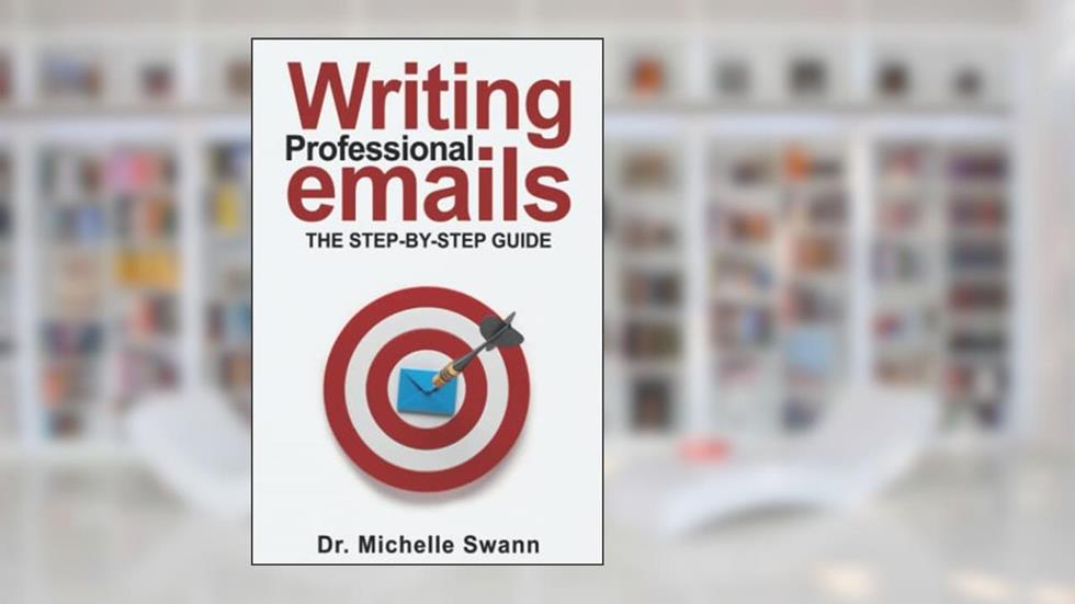 Writing Professional Emails: The Step-by-Step Guide, written by Dr.  Michelle Swann