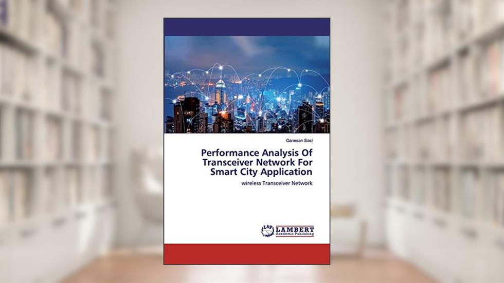 Performance Analysis Of Transceiver Network For Smart City Application: wireless Transceiver Network, written by Ganesan Sasi