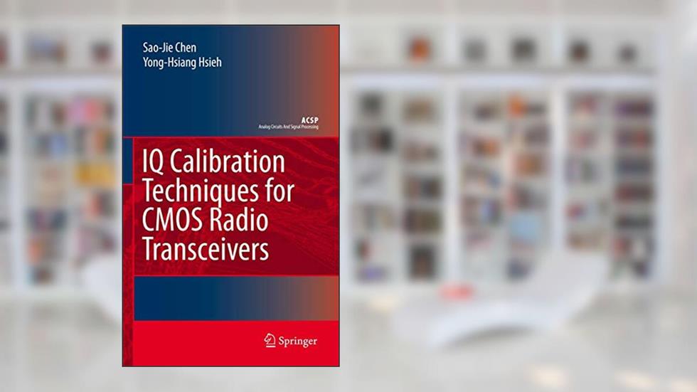 IQ Calibration Techniques for CMOS Radio Transceivers (Analog Circuits and Signal Processing), written by Sao-Jie Chen; Yong-Hsiang Hsieh