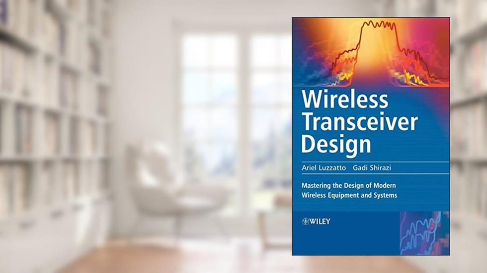 Wireless Transceiver Design: Mastering the Design of Modern Wireless Equipment and Systems, written by Ariel Luzzatto; Gadi Shirazi