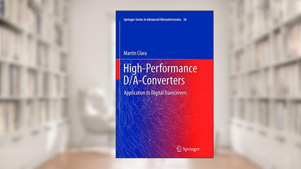 High-Performance D/A-Converters: Application to Digital Transceivers (Springer Series in Advanced Microelectronics, 36), written by Martin Clara