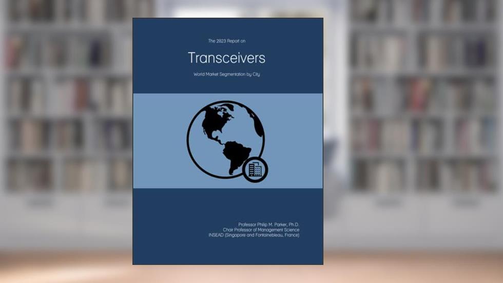 The 2023 Report on Transceivers: World Market Segmentation by City, written by Prof Philip M. Parker Ph.D.
